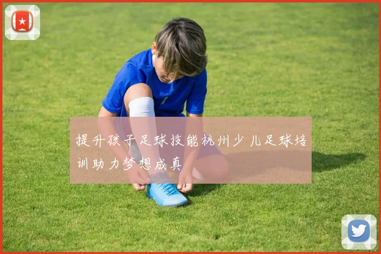 提升孩子足球技能杭州少儿足球培训助力梦想成真
