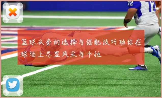 篮球衣套的选择与搭配技巧助你在球场上尽显风采与个性