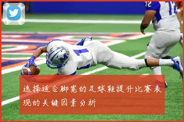 选择适合脚宽的足球鞋提升比赛表现的关键因素分析