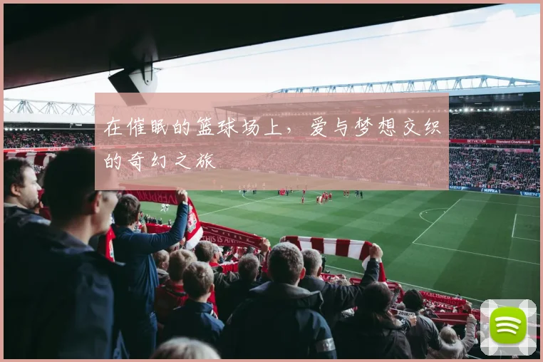 在催眠的篮球场上，爱与梦想交织的奇幻之旅