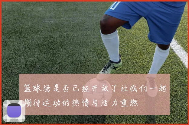 篮球场是否已经开放了让我们一起期待运动的热情与活力重燃