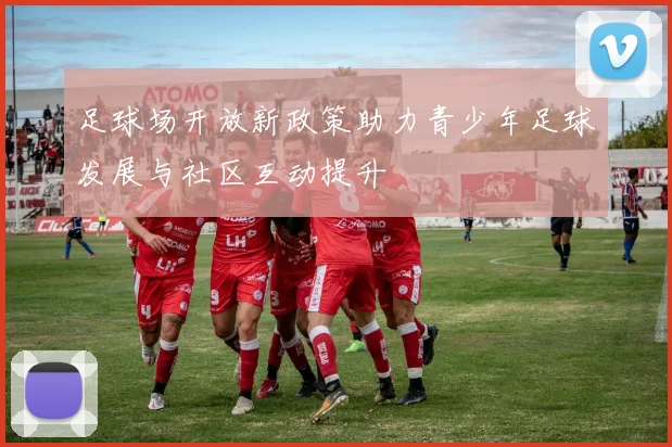 足球场开放新政策助力青少年足球发展与社区互动提升